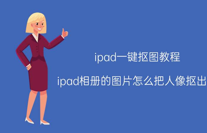 ipad一键抠图教程 ipad相册的图片怎么把人像抠出来？